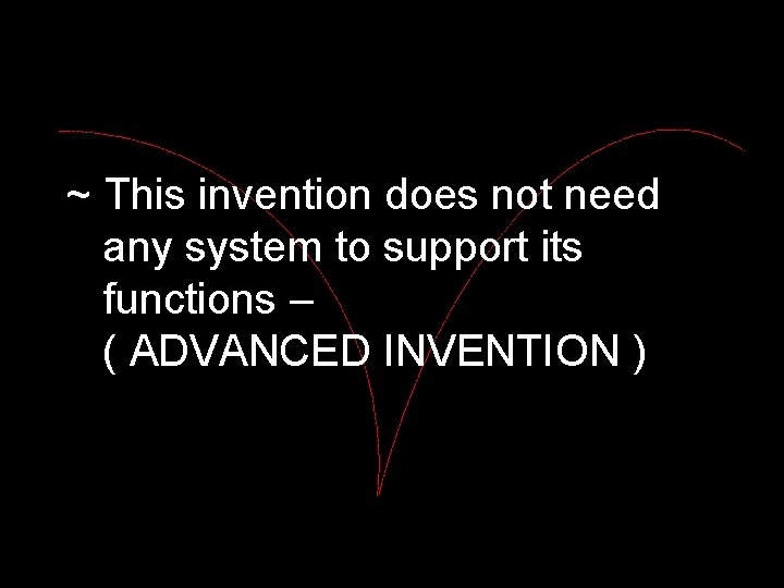 ~ This invention does not need any system to support its functions – (