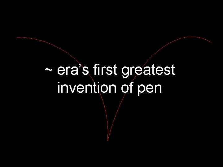 ~ era’s first greatest invention of pen 