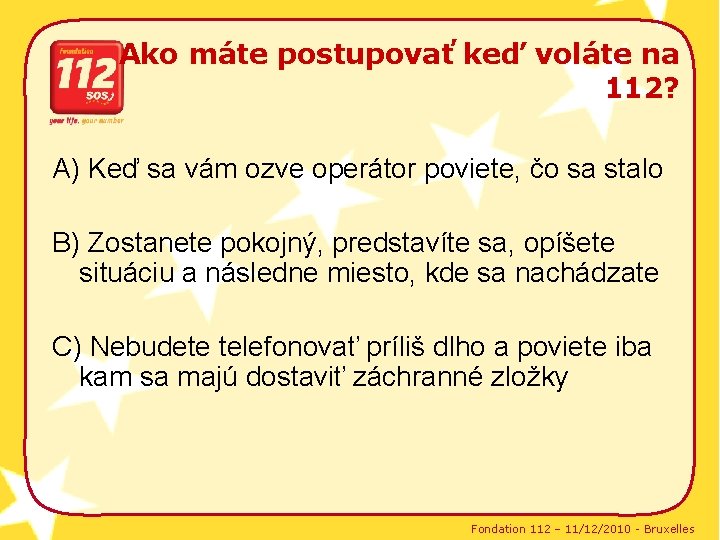 Ako máte postupovať keď voláte na 112? A) Keď sa vám ozve operátor poviete,