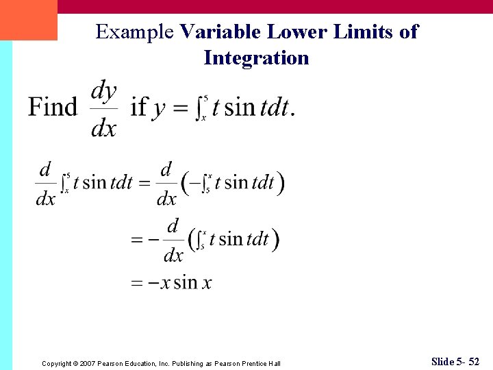 Example Variable Lower Limits of Integration Copyright © 2007 Pearson Education, Inc. Publishing as