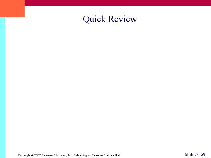 Quick Review Copyright © 2007 Pearson Education, Inc. Publishing as Pearson Prentice Hall Slide