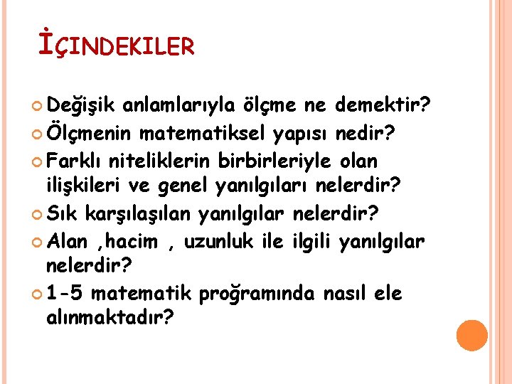 İÇINDEKILER Değişik anlamlarıyla ölçme ne demektir? Ölçmenin matematiksel yapısı nedir? Farklı niteliklerin birbirleriyle olan