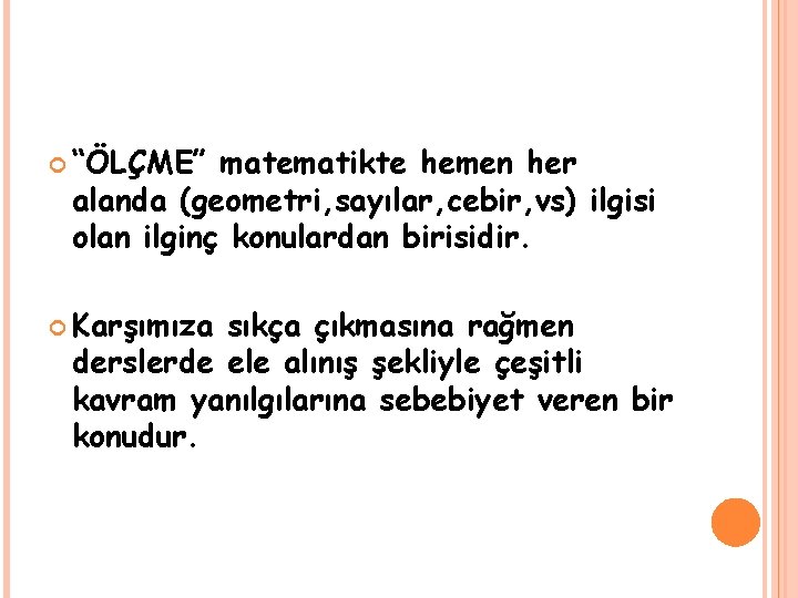  “ÖLÇME” matematikte hemen her alanda (geometri, sayılar, cebir, vs) ilgisi olan ilginç konulardan