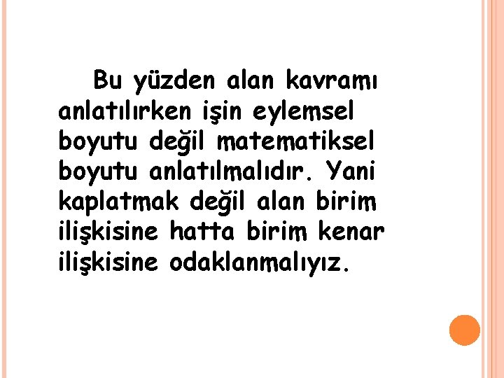 Bu yüzden alan kavramı anlatılırken işin eylemsel boyutu değil matematiksel boyutu anlatılmalıdır. Yani kaplatmak