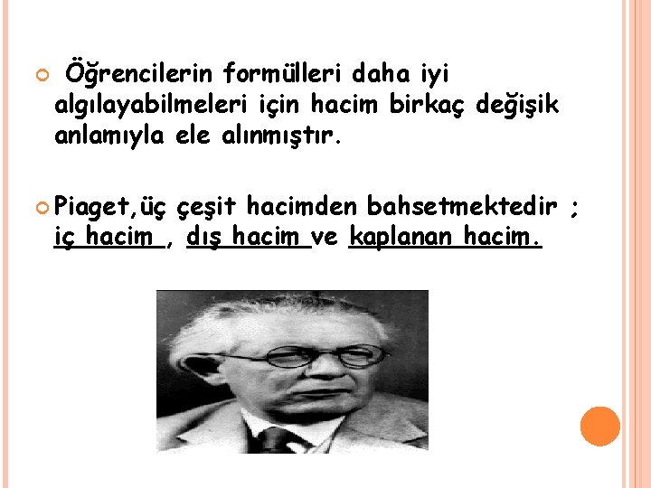  Öğrencilerin formülleri daha iyi algılayabilmeleri için hacim birkaç değişik anlamıyla ele alınmıştır. Piaget,