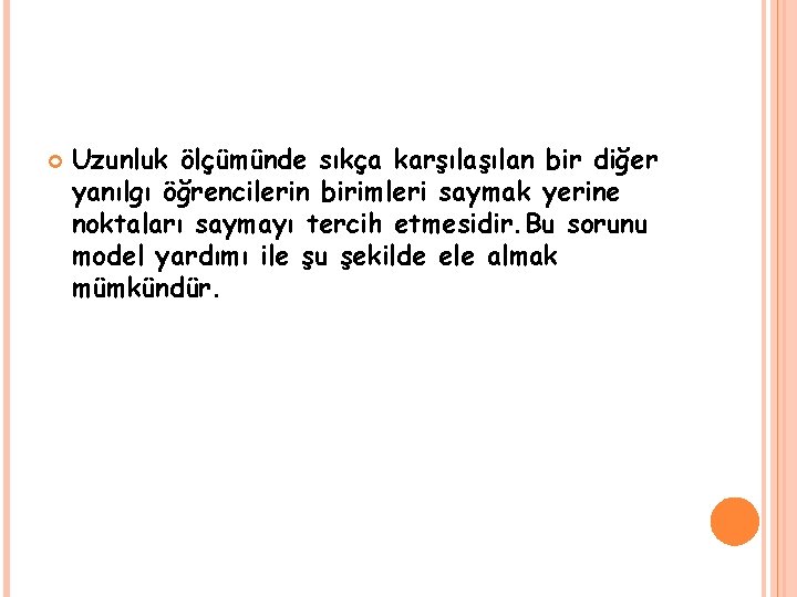  Uzunluk ölçümünde sıkça karşılan bir diğer yanılgı öğrencilerin birimleri saymak yerine noktaları saymayı