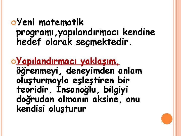  Yeni matematik programı, yapılandırmacı kendine hedef olarak seçmektedir. Yapılandırmacı yaklaşım, öğrenmeyi, deneyimden anlam