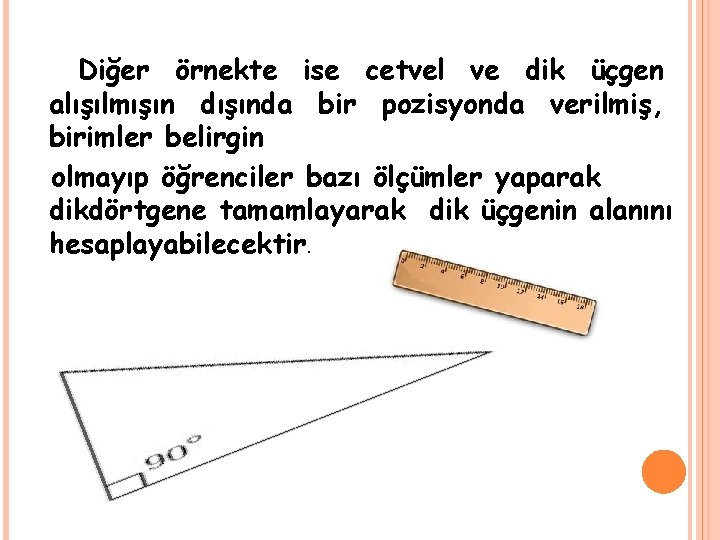 Diğer örnekte ise cetvel ve dik üçgen alışılmışın dışında bir pozisyonda verilmiş, birimler belirgin