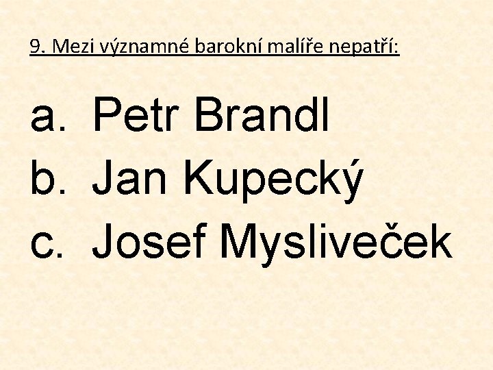 9. Mezi významné barokní malíře nepatří: a. Petr Brandl b. Jan Kupecký c. Josef