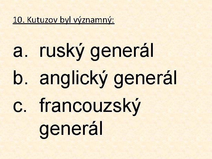 10. Kutuzov byl významný: a. ruský generál b. anglický generál c. francouzský generál 