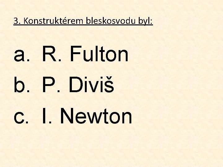 3. Konstruktérem bleskosvodu byl: a. R. Fulton b. P. Diviš c. I. Newton 