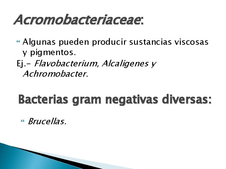 Acromobacteriaceae: Algunas pueden producir sustancias viscosas y pigmentos. Ej. - Flavobacterium, Alcaligenes y Achromobacter.