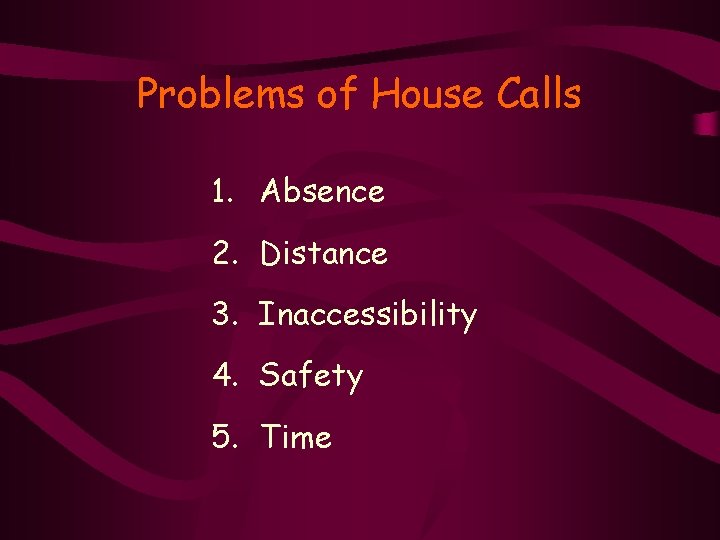 Problems of House Calls 1. Absence 2. Distance 3. Inaccessibility 4. Safety 5. Time