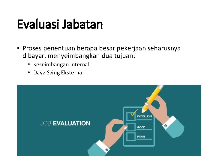 Evaluasi Jabatan • Proses penentuan berapa besar pekerjaan seharusnya dibayar, menyeimbangkan dua tujuan: •