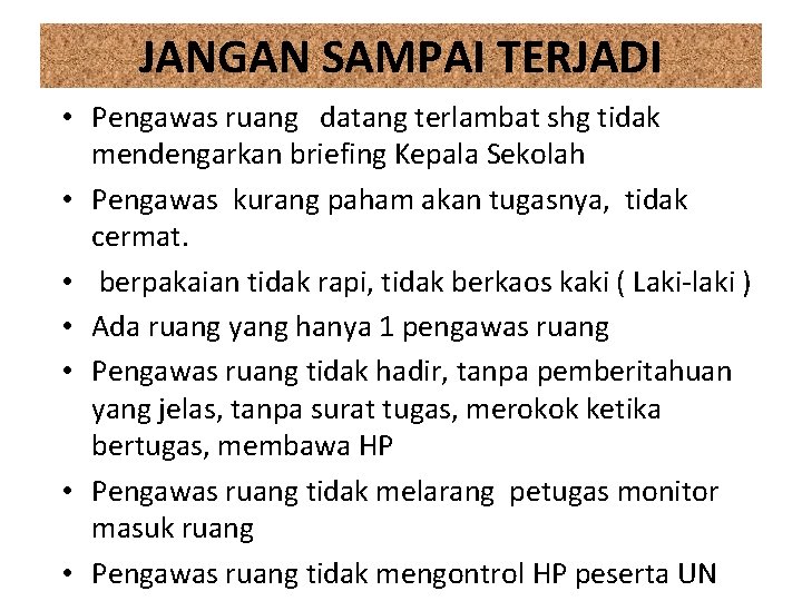 JANGAN SAMPAI TERJADI • Pengawas ruang datang terlambat shg tidak mendengarkan briefing Kepala Sekolah