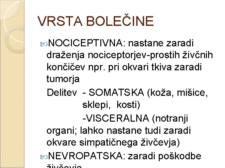 VRSTA BOLEČINE NOCICEPTIVNA: nastane zaradi draženja nociceptorjev-prostih živčnih končičev npr. pri okvari tkiva zaradi