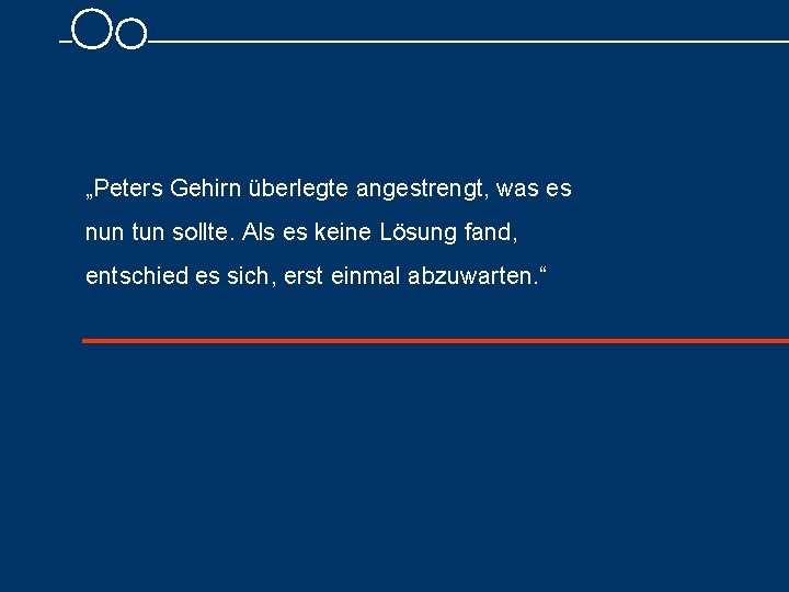 „Peters Gehirn überlegte angestrengt, was es nun tun sollte. Als es keine Lösung fand,