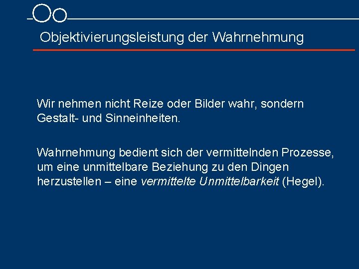 Objektivierungsleistung der Wahrnehmung Wir nehmen nicht Reize oder Bilder wahr, sondern Gestalt und Sinneinheiten.