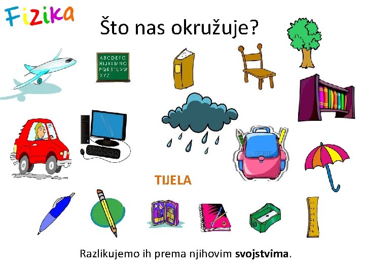 Što nas okružuje? TIJELA Razlikujemo ih prema njihovim svojstvima. 