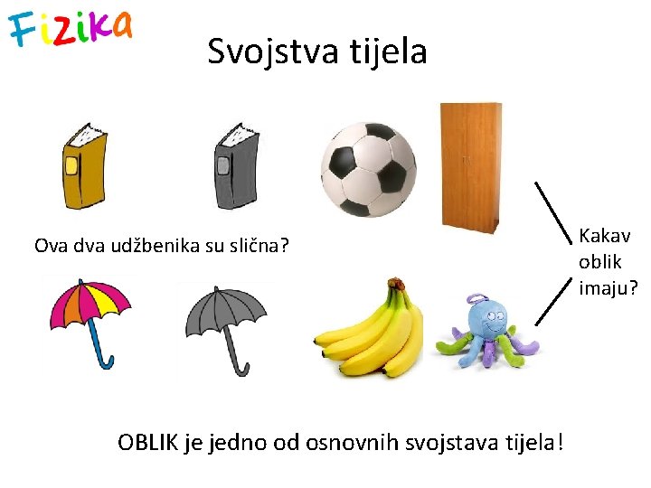 Svojstva tijela Ova dva udžbenika su slična? OBLIK je jedno od osnovnih svojstava tijela!