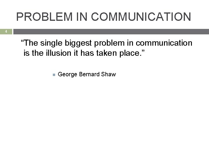 PROBLEM IN COMMUNICATION 4 “The single biggest problem in communication is the illusion it