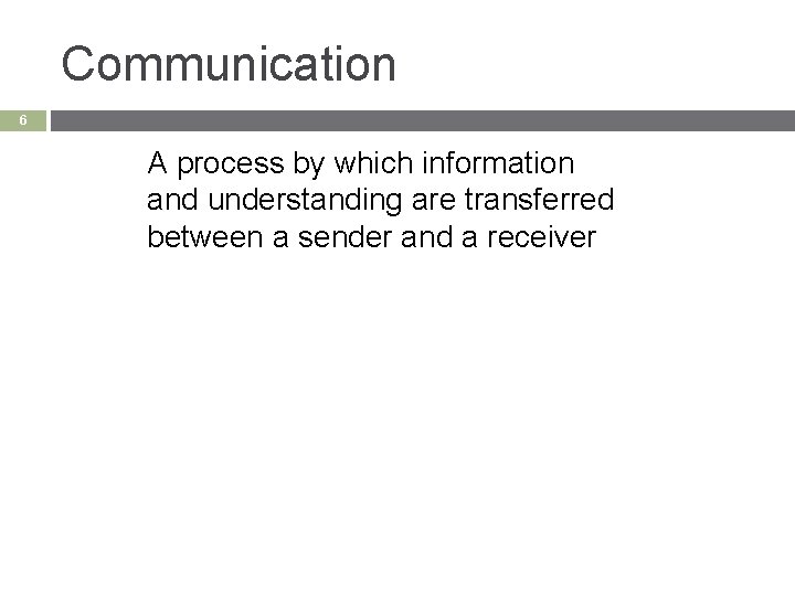 Communication 6 A process by which information and understanding are transferred between a sender