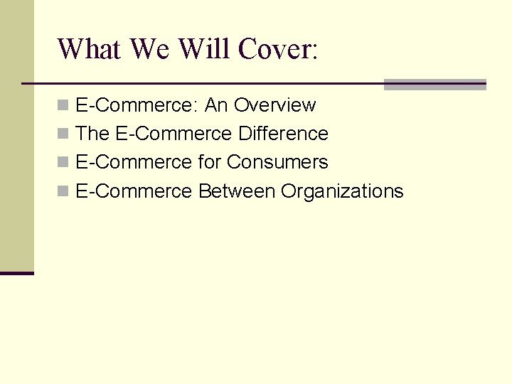 What We Will Cover: n E-Commerce: An Overview n The E-Commerce Difference n E-Commerce