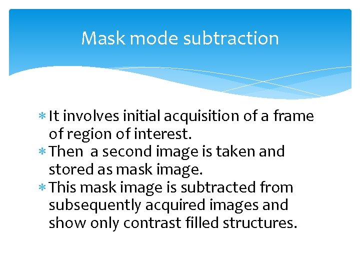 Mask mode subtraction It involves initial acquisition of a frame of region of interest.