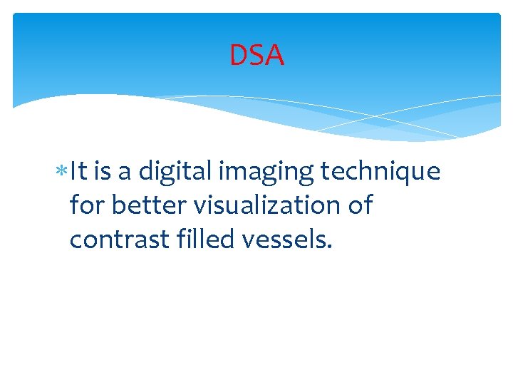 DSA It is a digital imaging technique for better visualization of contrast filled vessels.