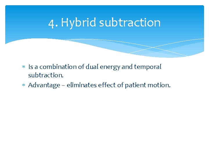 4. Hybrid subtraction Is a combination of dual energy and temporal subtraction. Advantage –