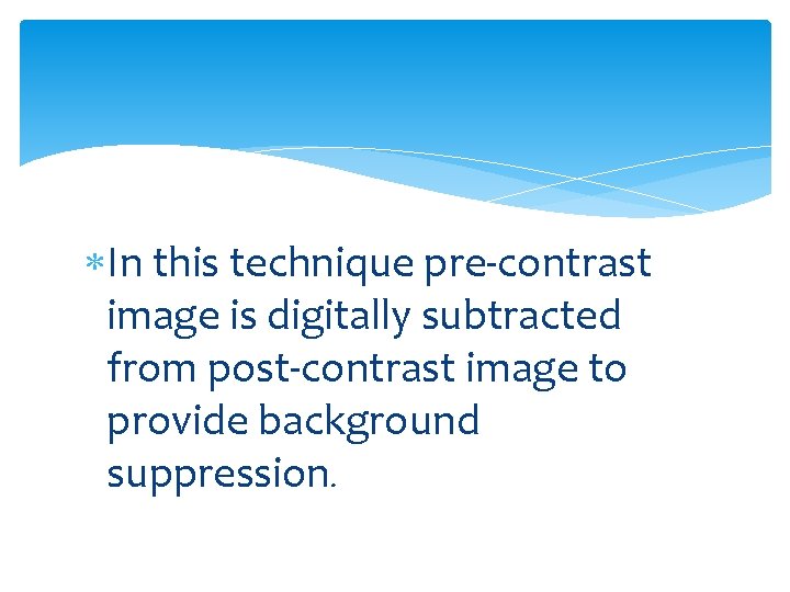  In this technique pre-contrast image is digitally subtracted from post-contrast image to provide