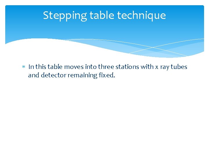 Stepping table technique In this table moves into three stations with x ray tubes