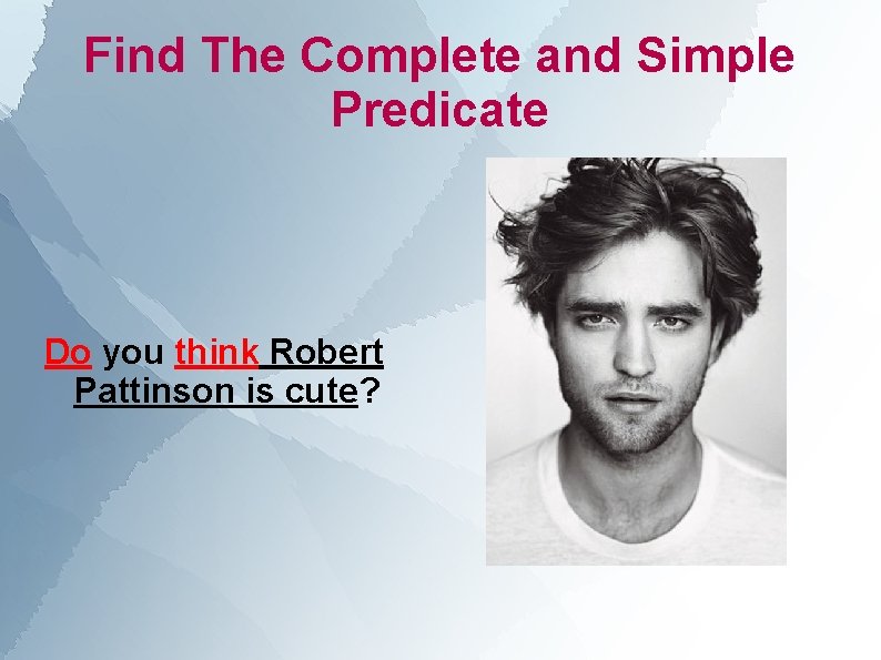 Find The Complete and Simple Predicate Do you think Robert Pattinson is cute? 