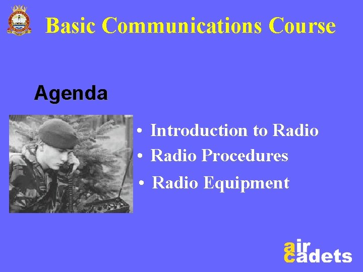 Basic Communications Course Agenda • Introduction to Radio • Radio Procedures • Radio Equipment