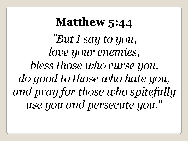 Matthew 5: 44 "But I say to you, love your enemies, bless those who