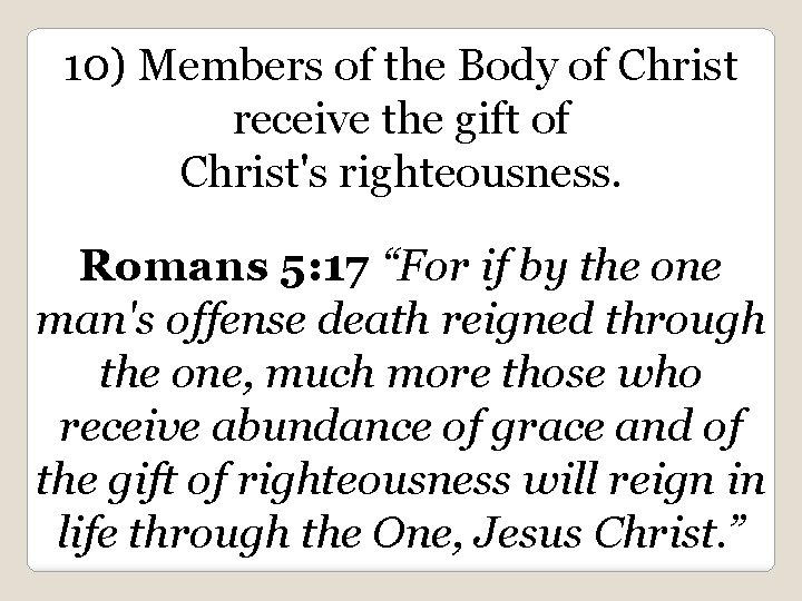 10) Members of the Body of Christ receive the gift of Christ's righteousness. Romans