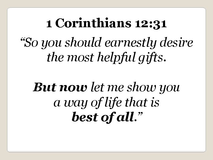 1 Corinthians 12: 31 “So you should earnestly desire the most helpful gifts. But