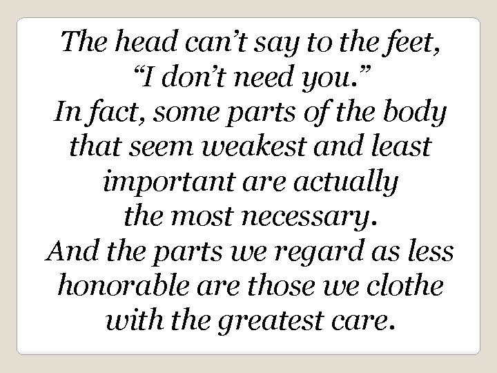The head can’t say to the feet, “I don’t need you. ” In fact,