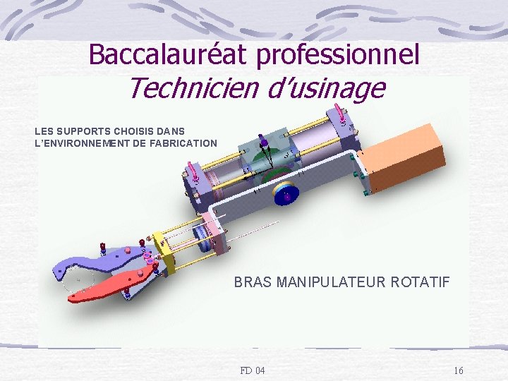 Baccalauréat professionnel Technicien d’usinage LES SUPPORTS CHOISIS DANS L’ENVIRONNEMENT DE FABRICATION BRAS MANIPULATEUR ROTATIF