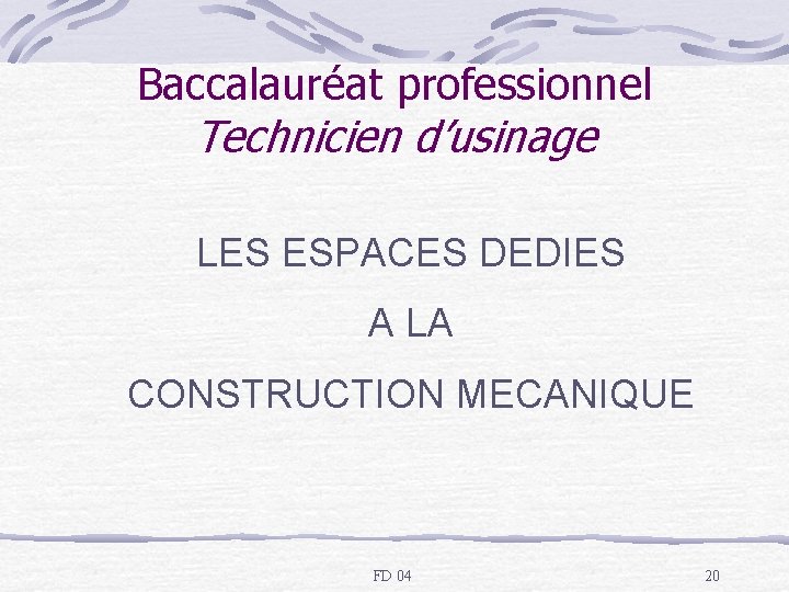 Baccalauréat professionnel Technicien d’usinage LES ESPACES DEDIES A LA CONSTRUCTION MECANIQUE FD 04 20