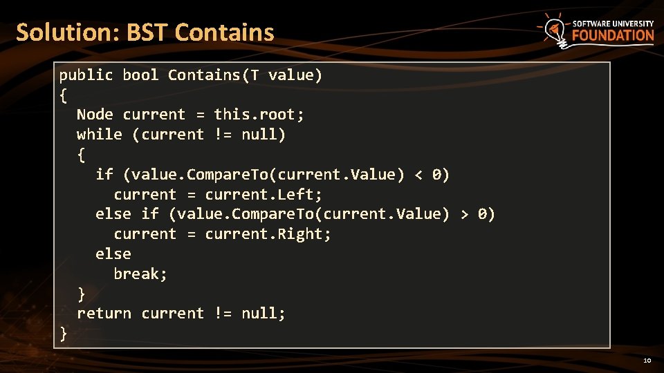 Solution: BST Contains public bool Contains(T value) { Node current = this. root; while