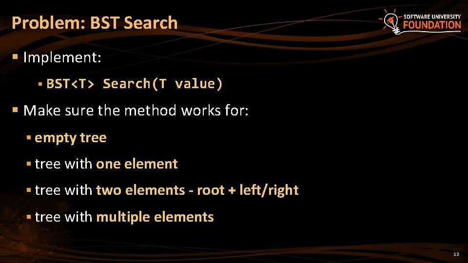 Problem: BST Search § Implement: § BST<T> Search(T value) § Make sure the method
