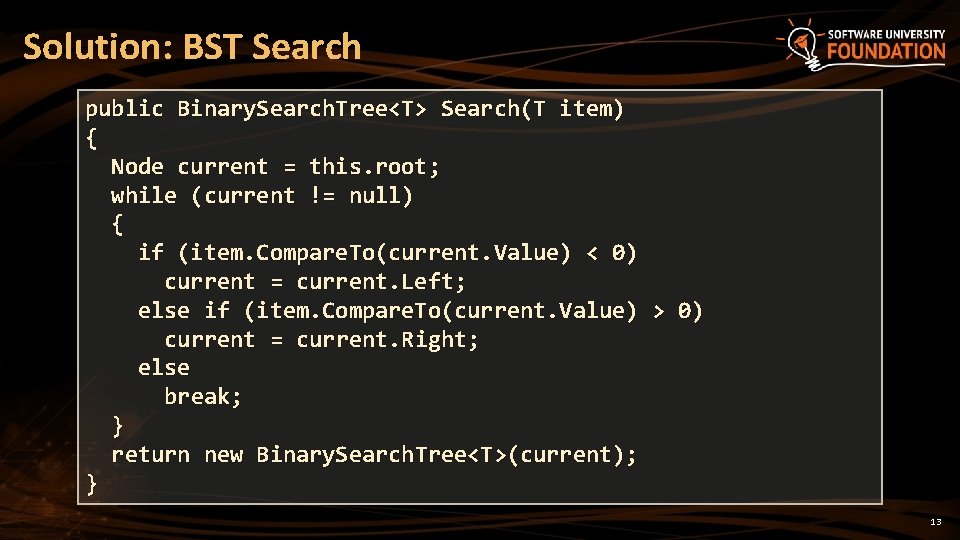 Solution: BST Search public Binary. Search. Tree<T> Search(T item) { Node current = this.