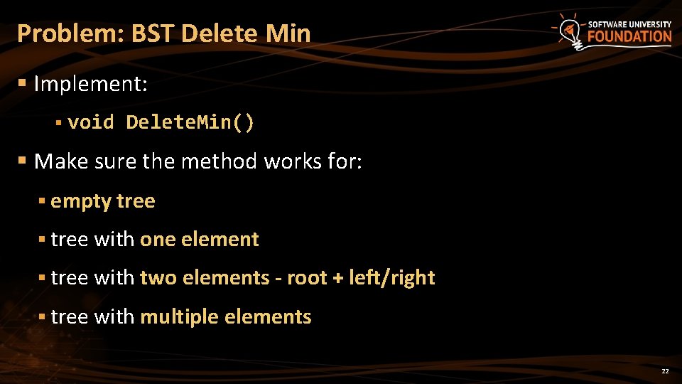 Problem: BST Delete Min § Implement: § void Delete. Min() § Make sure the