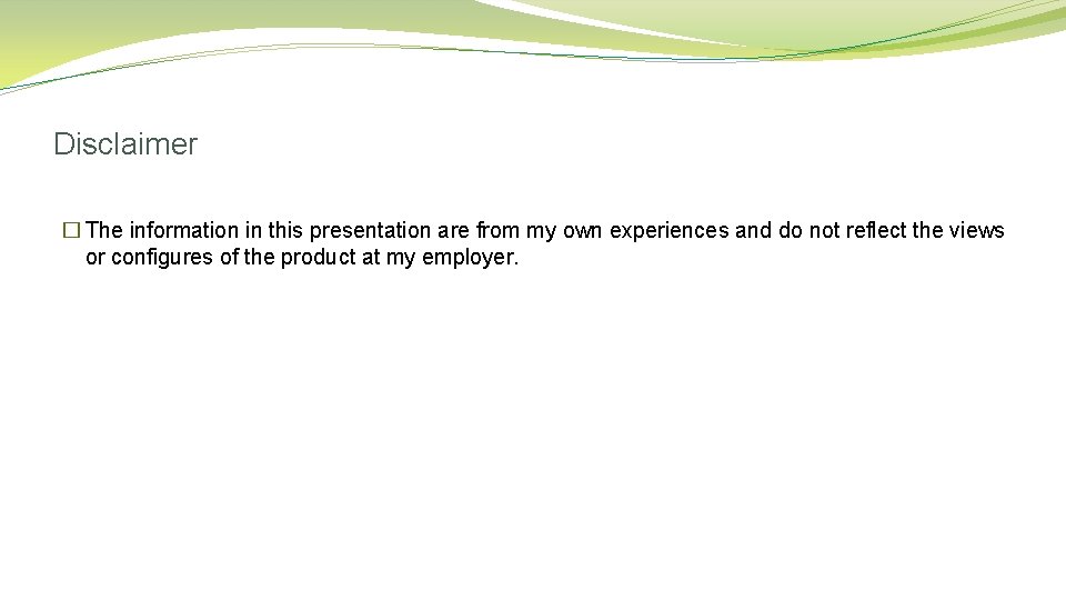 Disclaimer � The information in this presentation are from my own experiences and do