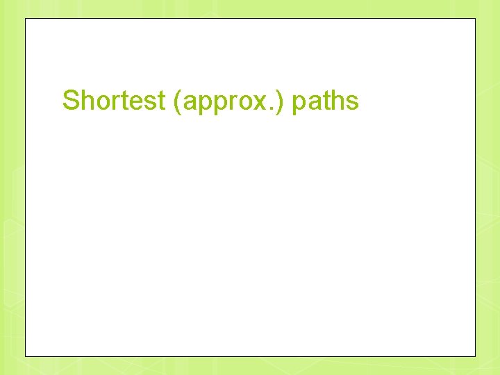 Shortest (approx. ) paths 