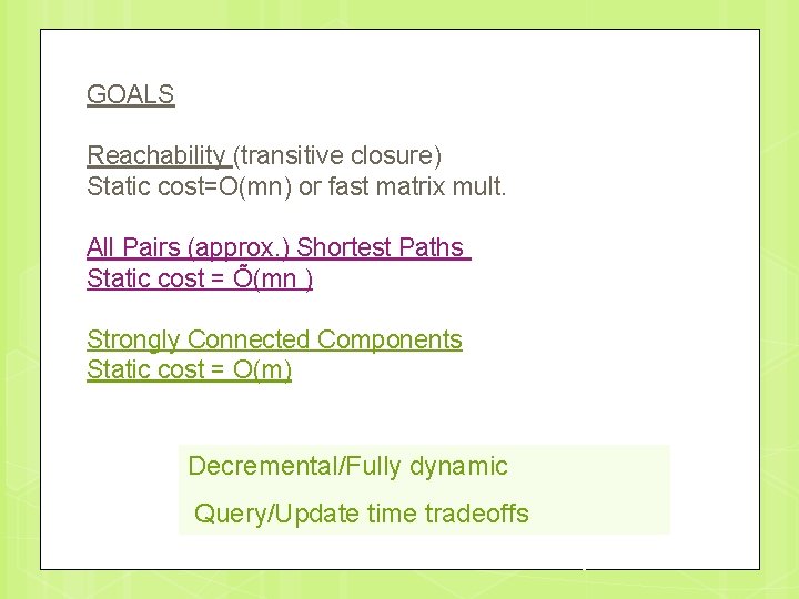 GOALS Reachability (transitive closure) Static cost=O(mn) or fast matrix mult. All Pairs (approx. )