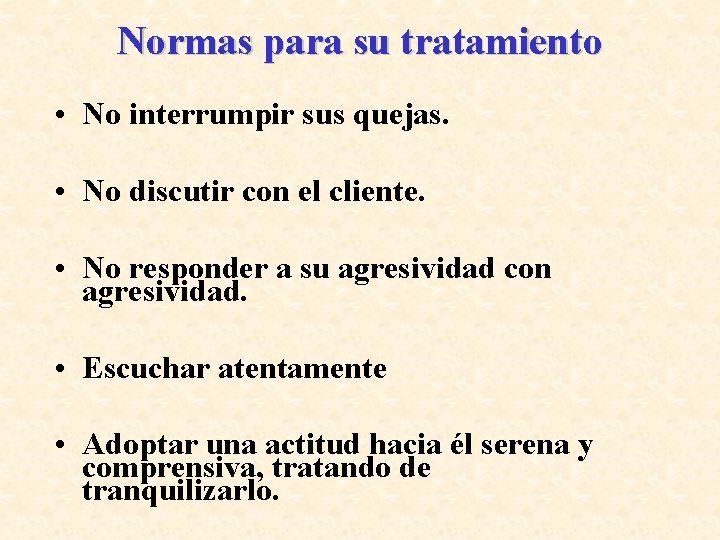 Normas para su tratamiento • No interrumpir sus quejas. • No discutir con el