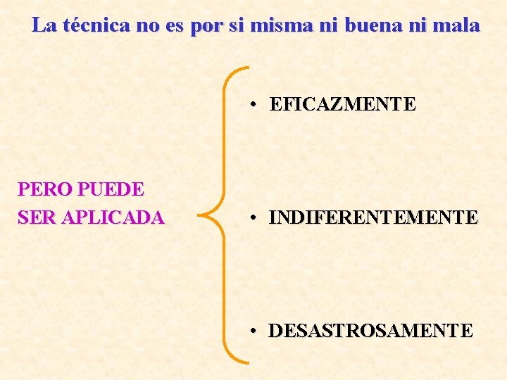La técnica no es por si misma ni buena ni mala • EFICAZMENTE PERO