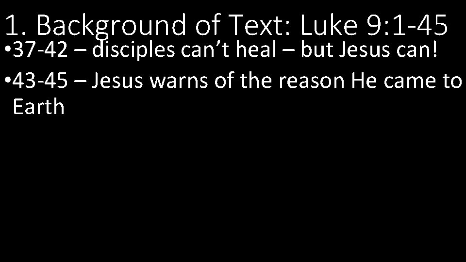 1. Background of Text: Luke 9: 1 -45 • 37 -42 – disciples can’t